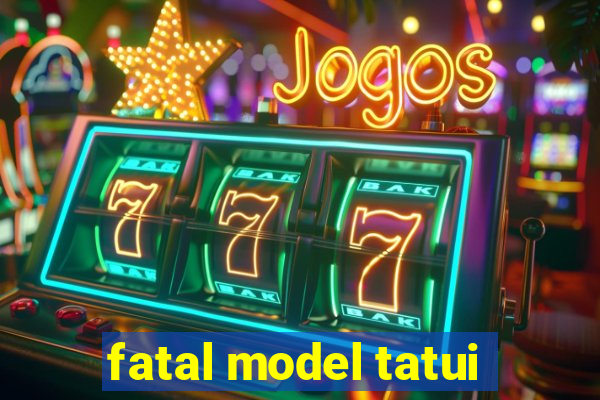 fatal model tatui